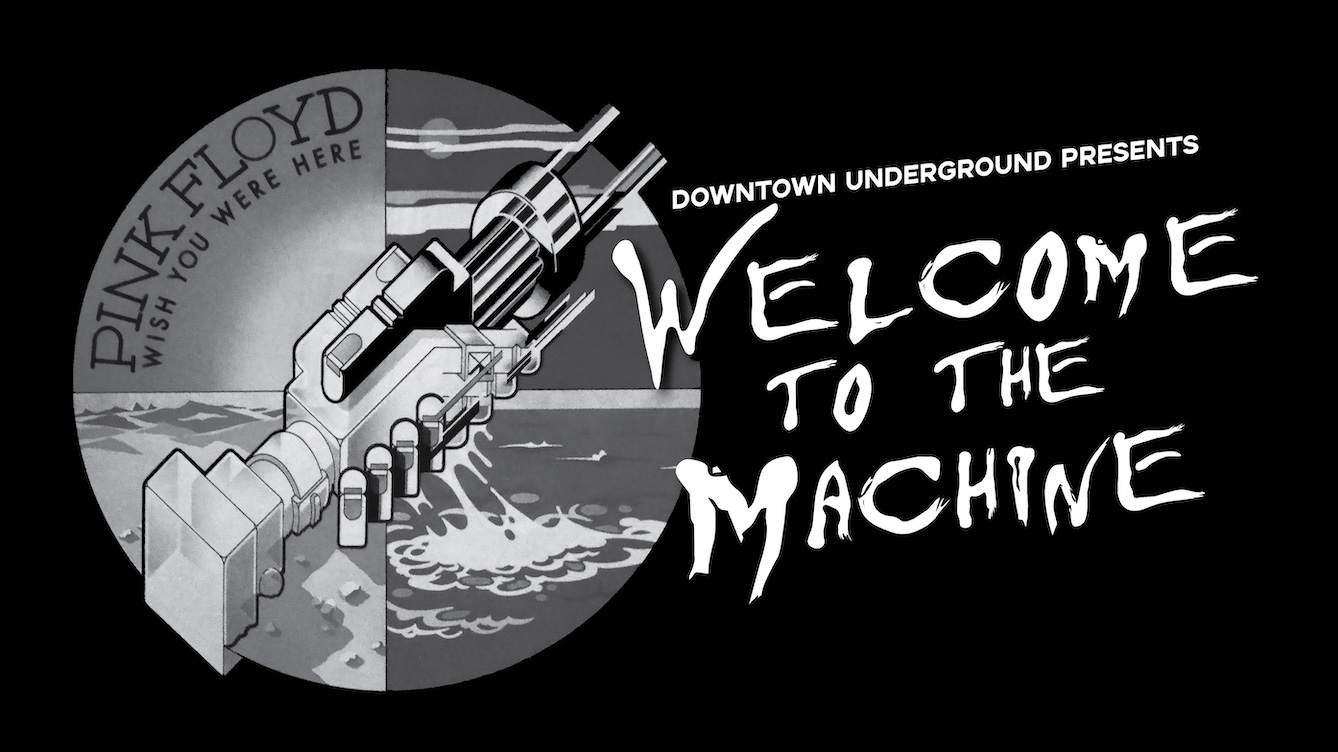 Downtown Underground Presents: Welcome to the Machine